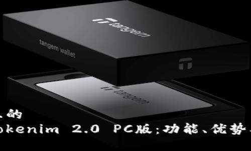 思考一个且的
深入了解Tokenim 2.0 PC版:功能、优势及用户经验