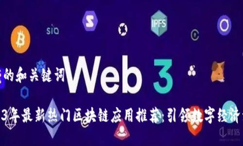 推荐的和关键词
2023年最新热门区块链应用推荐:引领数字经济潮流
