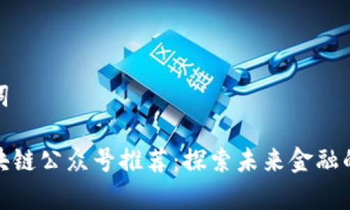 和关键词
最新区块链公众号推荐:探索未来金融的新前沿
