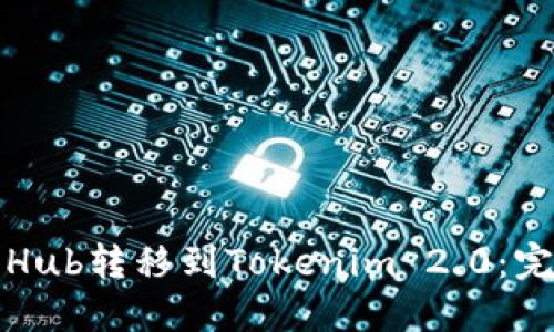 如何将Hub转移到Tokenim 2.0:完整指南