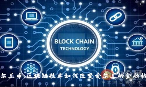 爱尔兰币:区块链技术如何改变爱尔兰的金融格局