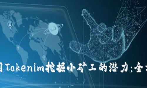 如何利用Tokenim挖掘小矿工的潜力:全方位指南