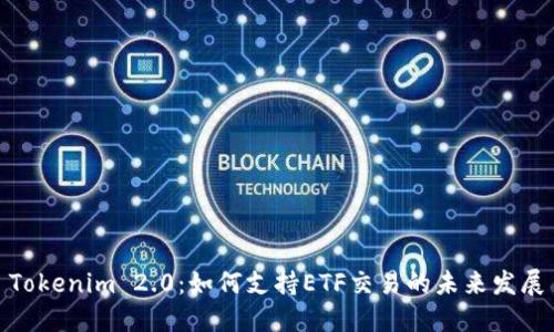 Tokenim 2.0:如何支持ETF交易的未来发展