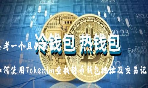 思考一个且的优质
如何使用Tokenim查找转币钱包地址及交易记录