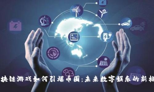 区块链游戏如何引爆币圈:未来数字娱乐的新格局
