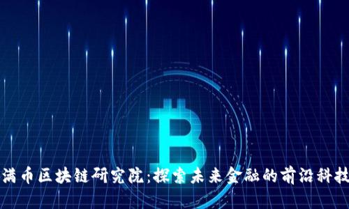 满币区块链研究院:探索未来金融的前沿科技