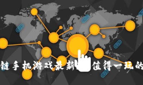 揭秘区块链手机游戏最新版:值得一玩的热门新作