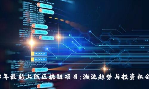 2023年最新上线区块链项目:潮流趋势与投资机会解析