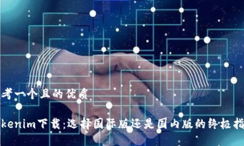 思考一个且的优质
Tokenim下载:选择国际版还是国内版的终极指南