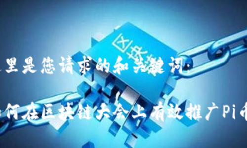 这里是您请求的和关键词:
如何在区块链大会上有效推广Pi币?