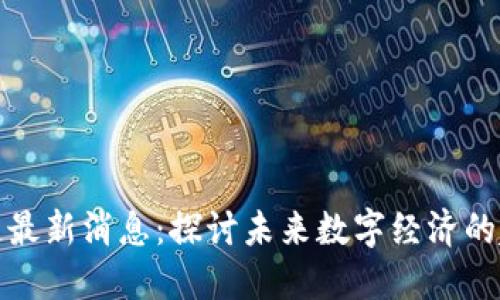 壹点区块链最新消息:探讨未来数字经济的趋势与机遇