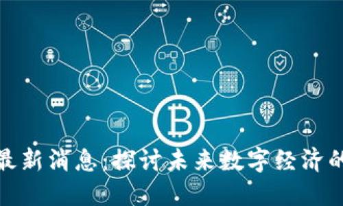 壹点区块链最新消息:探讨未来数字经济的趋势与机遇