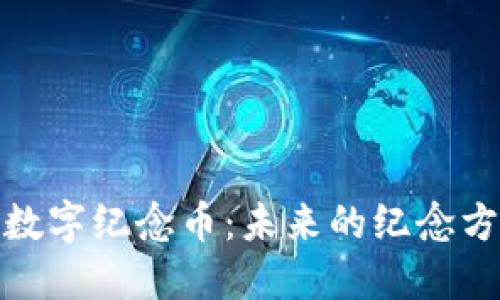 基于区块链的数字纪念币:未来的纪念方式与收藏价值