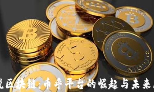 宇说区块链:币乎平台的崛起与未来展望