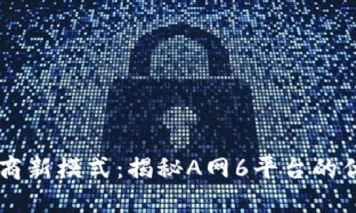 区块链招商新模式:揭秘A网6平台的优势与潜力