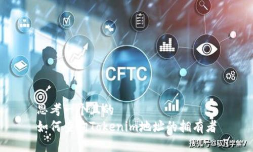 思考一个且的
如何查询Tokenim地址的拥有者