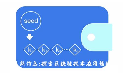 清镇区块链最新信息:探索区块链技术在清镇的应用与发展
