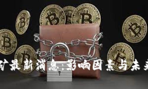 区块链大矿最新消息:影响因素与未来趋势分析