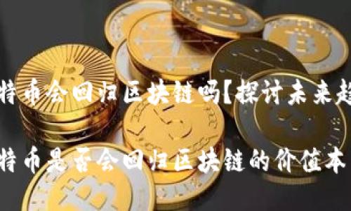 比特币会回归区块链吗?探讨未来趋势
比特币是否会回归区块链的价值本质?