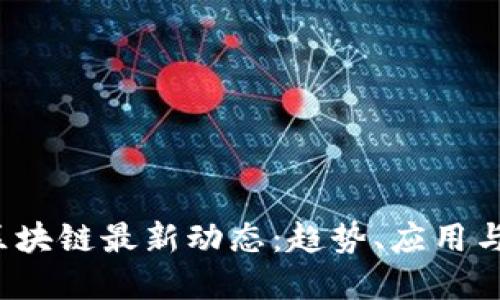 2023年区块链最新动态:趋势、应用与未来展望