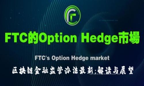 区块链金融监管办法最新:解读与展望