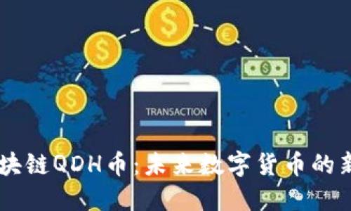区块链QDH币:未来数字货币的新星