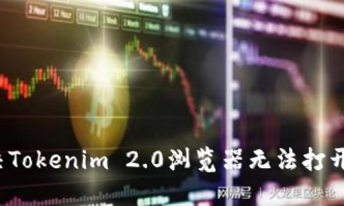 如何解决Tokenim 2.0浏览器无法打开的问题?