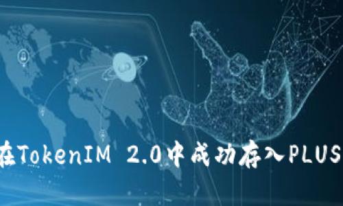 如何在TokenIM 2.0中成功存入PLUS资产?