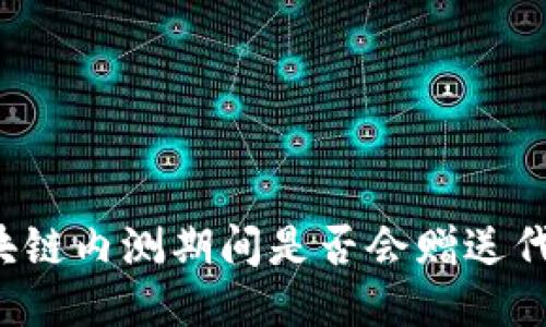 区块链内测期间是否会赠送代币?