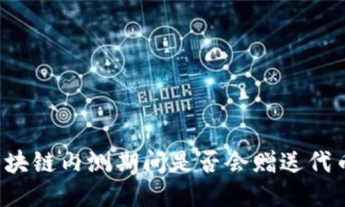 区块链内测期间是否会赠送代币?