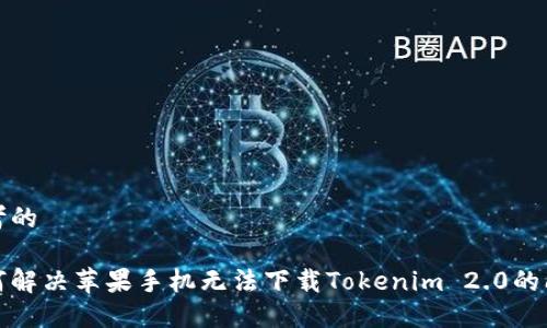 思考的
如何解决苹果手机无法下载Tokenim 2.0的问题