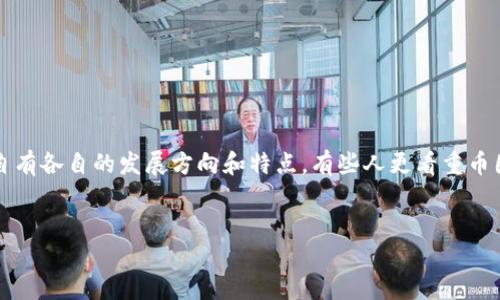摘要
在数字货币和区块链技术快速发展的今天,币圈和链圈两个概念逐渐深入人心。它们各自有各自的发展方向和特点。有些人更看重币圈的投资机会,有些人则倾向于链圈的技术应用。那么,究竟区块链币圈和链圈哪个好呢?
区块链币圈与链圈比较:投资机会与技术创新的全景探讨