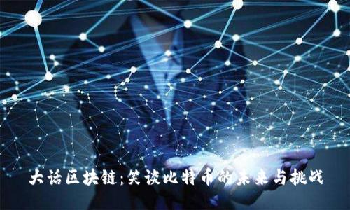 大话区块链:笑谈比特币的未来与挑战
