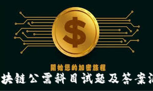 2020年区块链公需科目试题及答案汇总与解析