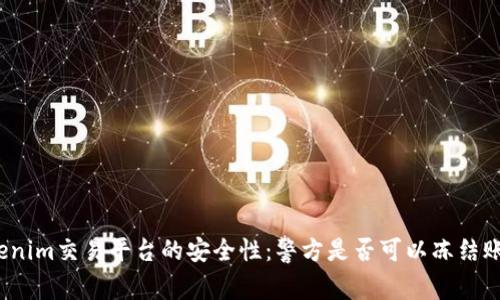Tokenim交易平台的安全性:警方是否可以冻结账户?