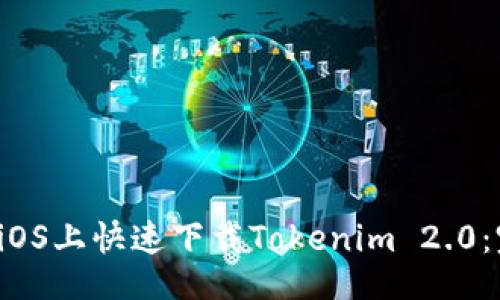 的
如何在iOS上快速下载Tokenim 2.0:完整指南