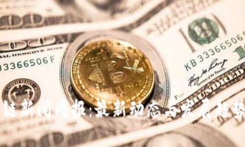 区块链新闻周报:最新动态与发展趋势分析