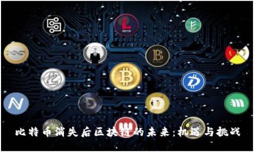 比特币消失后区块链的未来:机遇与挑战