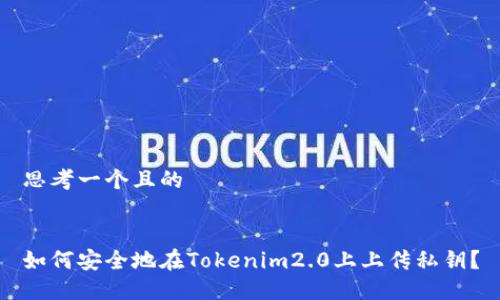 思考一个且的
如何安全地在Tokenim2.0上上传私钥?