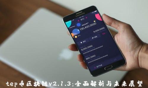tep币区块链v2.1.3:全面解析与未来展望