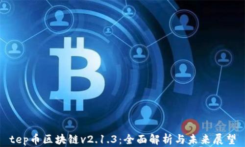 tep币区块链v2.1.3:全面解析与未来展望