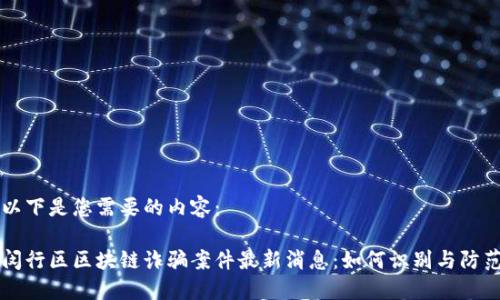 以下是您需要的内容:
闵行区区块链诈骗案件最新消息:如何识别与防范