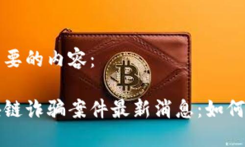 以下是您需要的内容:
闵行区区块链诈骗案件最新消息:如何识别与防范