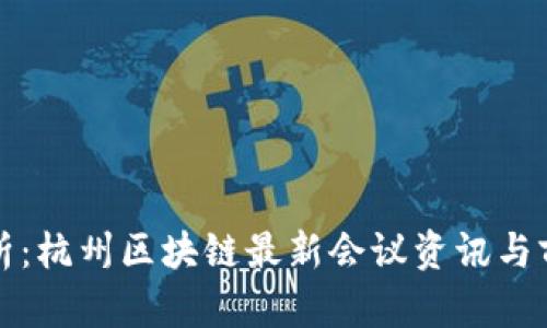 全面解析:杭州区块链最新会议资讯与前沿动态