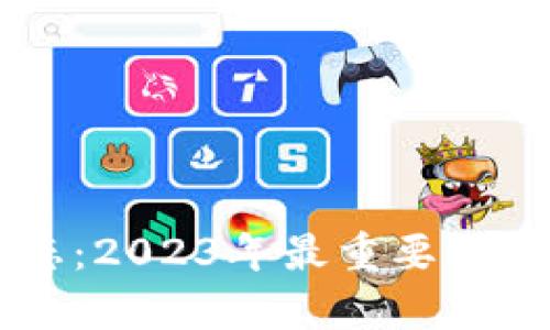 区块链最新动态:2023年最重要的消息与趋势分析