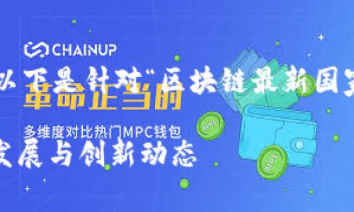 为了帮助您更好地理解和您的内容,以下是针对“区块链最新国家新闻”的建议。首先是及相关关键词:
2023年区块链最新国家新闻:政策、发展与创新动态