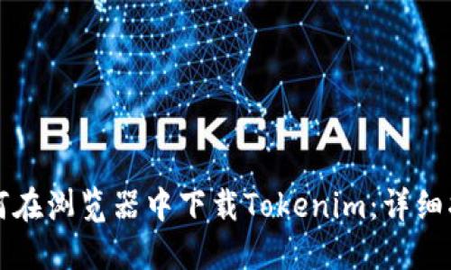 如何在浏览器中下载Tokenim:详细指南