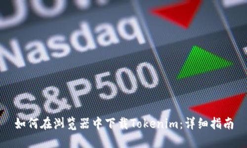 如何在浏览器中下载Tokenim:详细指南