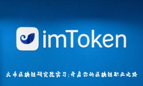 火币区块链研究院实习:开启你的区块链职业之路