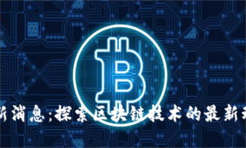 区块链丛书最新消息:探索区块链技术的最新动态与未来发展